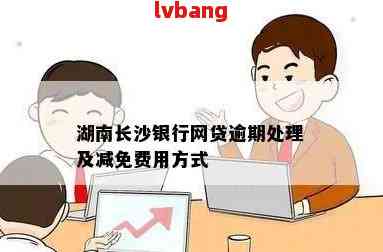 长沙银行贷款逾期费用减免政策详解：如何申请、条件及影响一网打尽