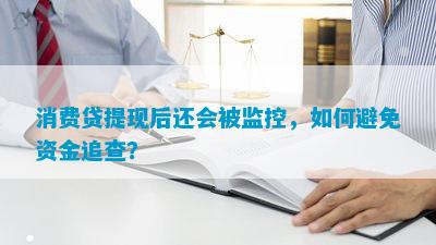 消费贷提现后还会被监控，怎样避免资金追查？