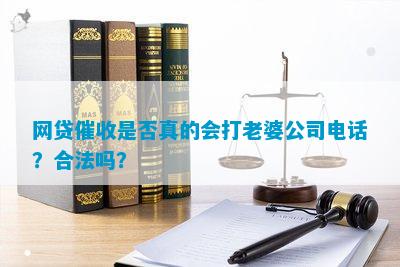 网贷催收是不是真的会打老婆公司电话？合法吗？